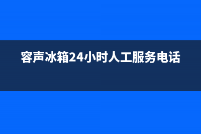 容声冰箱24小时服务(400)(容声冰箱24小时人工服务电话)