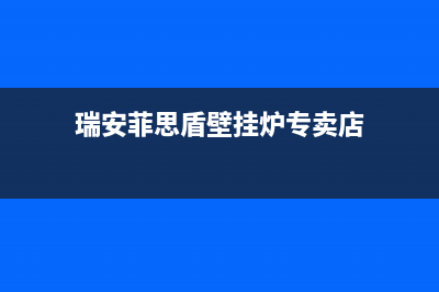 瑞安菲思盾壁挂炉服务24小时热线(瑞安菲思盾壁挂炉专卖店)