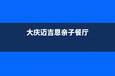 大庆市区迈吉科壁挂炉售后服务电话(大庆迈吉恩亲子餐厅)