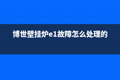 壁挂炉e1故障怎么取消(博世壁挂炉e1故障怎么处理的)