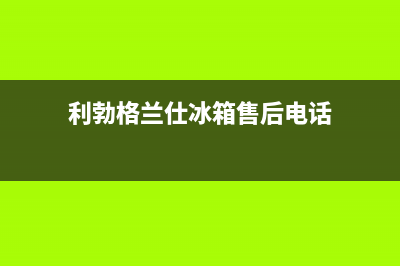 利勃格兰仕冰箱售后维修点查询2023已更新(每日(利勃格兰仕冰箱售后电话)