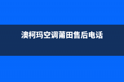 澳柯玛空调莆田全国统一厂家售后网点400认证(澳柯玛空调莆田售后电话)