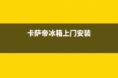 卡萨帝冰箱上门服务电话（厂家400）(卡萨帝冰箱上门安装)