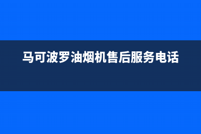 马可波罗油烟机服务热线已更新(马可波罗油烟机售后服务电话)