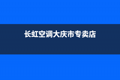 长虹空调大庆市统一客服咨询热线(长虹空调大庆市专卖店)