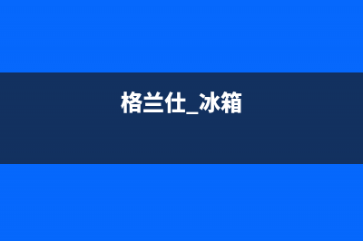 格兰仕冰箱24小时服务热线2023已更新(今日(格兰仕 冰箱)