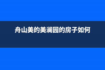 舟山美的(Midea)壁挂炉客服电话(舟山美的美澜园的房子如何)