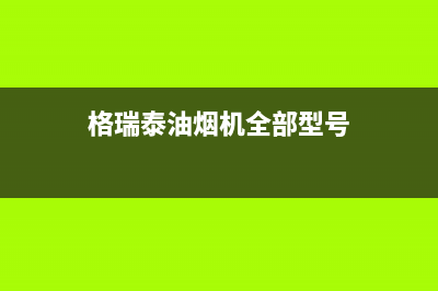 格瑞泰油烟机全国统一服务热线2023已更新(400/联保)(格瑞泰油烟机全部型号)