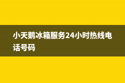 小天鹅冰箱服务24小时热线电话已更新(电话)(小天鹅冰箱服务24小时热线电话号码)