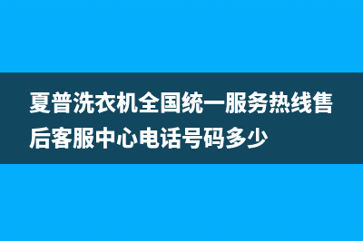 夏普洗衣机全国统一服务热线售后客服中心电话号码多少