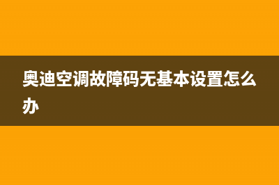 奥迪空调故障码b10e815(奥迪空调故障码无基本设置怎么办)