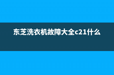 东芝洗衣机故障e6(东芝洗衣机故障大全c21什么原因)