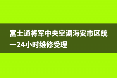 富士通将军中央空调海安市区统一24小时维修受理