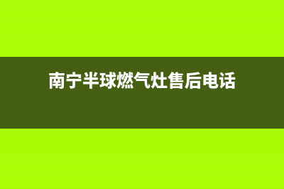 南宁市半球集成灶服务网点2023已更新（今日/资讯）(南宁半球燃气灶售后电话)