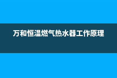 万和恒温燃气热水器e1故障(万和恒温燃气热水器工作原理)