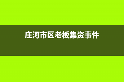 庄河市区老板集成灶维修电话号码2023已更新(网点/更新)(庄河市区老板集资事件)