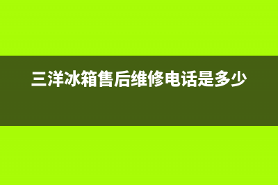 三洋冰箱售后维修点查询(2023更新(三洋冰箱售后维修电话是多少)