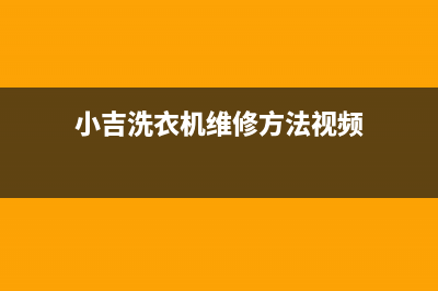 小吉洗衣机24小时服务咨询全国统一厂家维修人工客服务(小吉洗衣机维修方法视频)