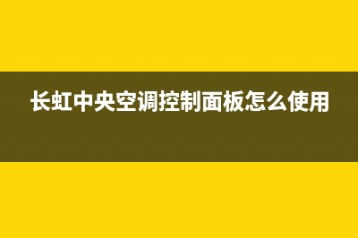 长虹中央空调雅安全国统一厂家24小时上门维修(长虹中央空调控制面板怎么使用)