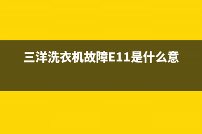 三洋洗衣机故障代码er2什么意思(三洋洗衣机故障E11是什么意思)