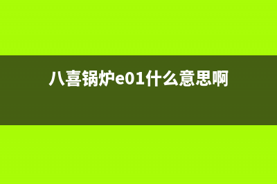 八喜锅炉e01什么故障解决(八喜锅炉e01什么意思啊)