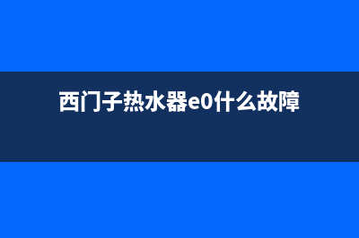 西门子热水器e0故障(西门子热水器e0什么故障)