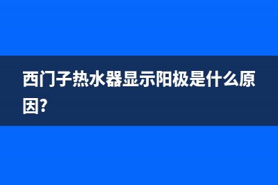 西门子热水器显示e9啥故障(西门子热水器显示阳极是什么原因?)