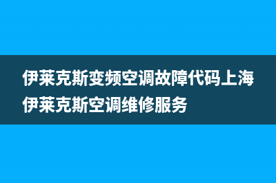 尹来克斯变频空调显示E2什么故障(伊莱克斯变频空调故障代码上海伊莱克斯空调维修服务)