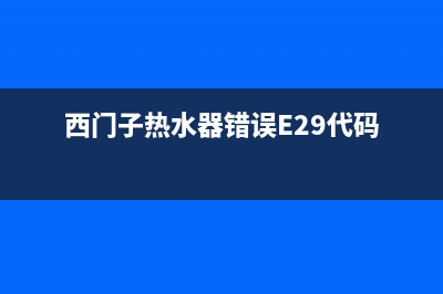 西门子热水器错误代码e1(西门子热水器错误E29代码)