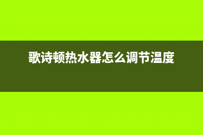 歌诗顿热水器故障e3(歌诗顿热水器怎么调节温度)