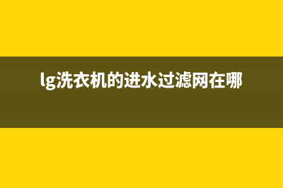 lg上进水洗衣机le故障(lg洗衣机的进水过滤网在哪)