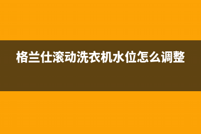 格兰仕滚动洗衣机故障代码E1(格兰仕滚动洗衣机水位怎么调整)