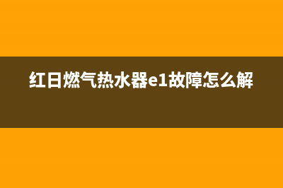 红日燃气热水器en故障(红日燃气热水器e1故障怎么解决)