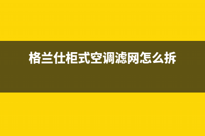 格兰仕柜式空调显示e2是什么故障(格兰仕柜式空调滤网怎么拆)