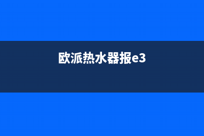 欧派热水器e5故障处理(欧派热水器报e3)