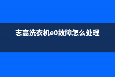 志高洗衣机e0故障代码(志高洗衣机e0故障怎么处理)