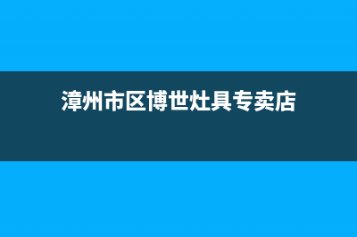 漳州市区博世灶具售后服务电话(今日(漳州市区博世灶具专卖店)