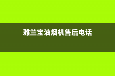 雅兰宝油烟机售后维修2023已更新（今日/资讯）(雅兰宝油烟机售后电话)