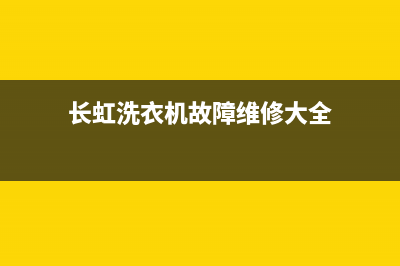 长虹洗衣机服务电话统一人工客服电话(长虹洗衣机故障维修大全)