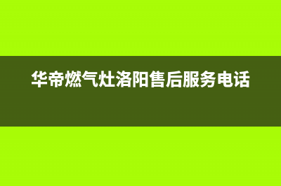 洛阳市华帝灶具400服务电话(今日(华帝燃气灶洛阳售后服务电话)