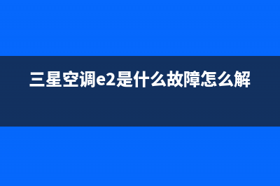 三星空调e2是什么故障(三星空调e2是什么故障怎么解决)