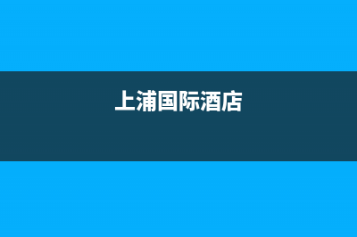 绵阳市上浦(SHANGPU)壁挂炉售后电话多少(上浦国际酒店)