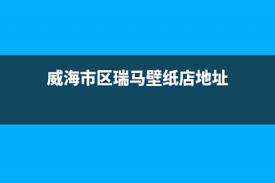 威海市区瑞馬壁挂炉客服电话(威海市区瑞马壁纸店地址)