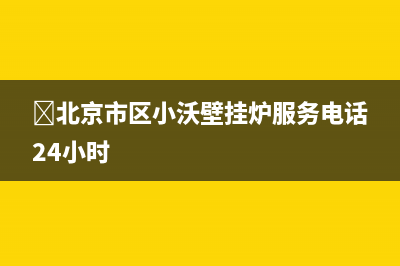 ﻿北京市区小沃壁挂炉服务电话24小时