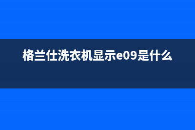 格兰仕洗衣机显示故障代码e1(格兰仕洗衣机显示e09是什么故障)