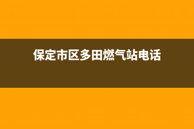 保定市区多田燃气灶全国服务电话2023已更新(400)(保定市区多田燃气站电话)