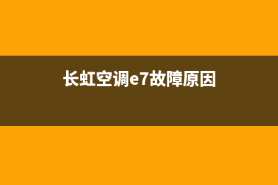 长虹空调e7故障解决(长虹空调e7故障原因)