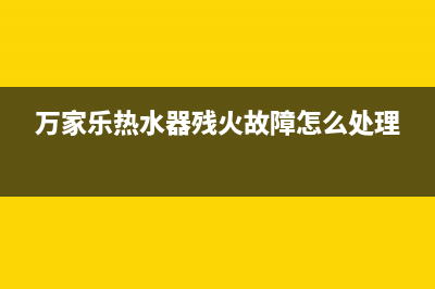 万家乐热水器残火故障e0(万家乐热水器残火故障怎么处理)