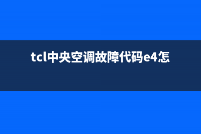 TCL中央空调e2故障代码怎么解决(tcl中央空调故障代码e4怎么维修)