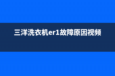 三洋洗衣机er什么故障(三洋洗衣机er1故障原因视频)